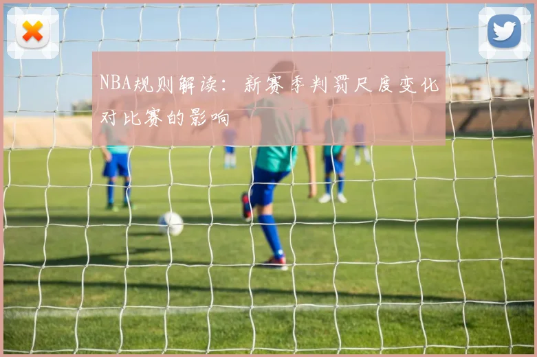 NBA规则解读：新赛季判罚尺度变化对比赛的影响