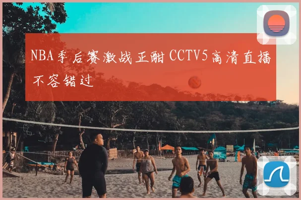 NBA季后赛激战正酣 CCTV5高清直播不容错过