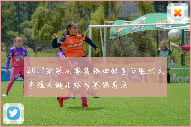 2017欧冠决赛集锦回顾皇马胜尤文夺冠关键进球与赛场看点