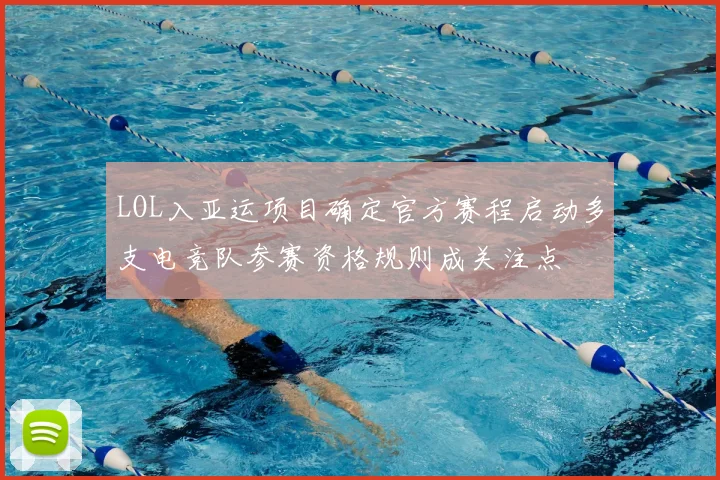 LOL入亚运项目确定官方赛程启动多支电竞队参赛资格规则成关注点