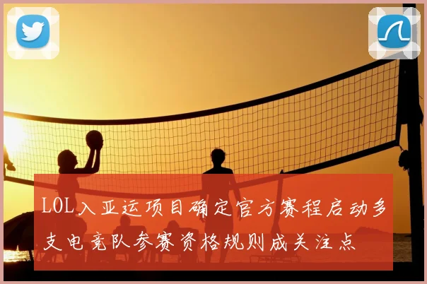 LOL入亚运项目确定官方赛程启动多支电竞队参赛资格规则成关注点
