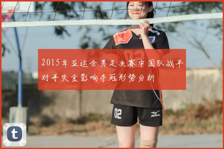 2015年亚运会男足决赛中国队战平对手失金影响夺冠形势分析