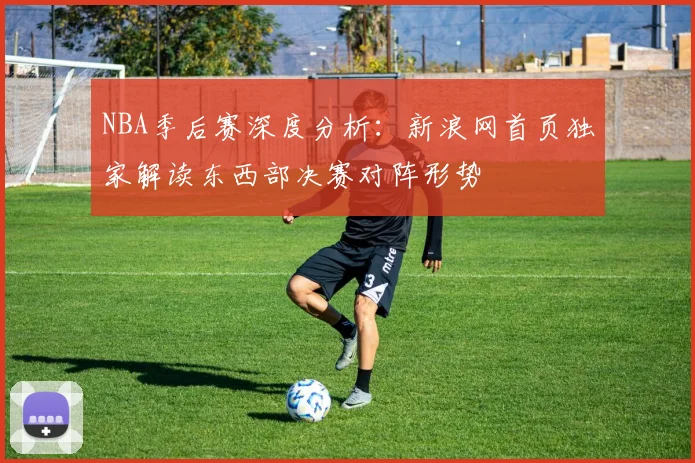 NBA季后赛深度分析：新浪网首页独家解读东西部决赛对阵形势