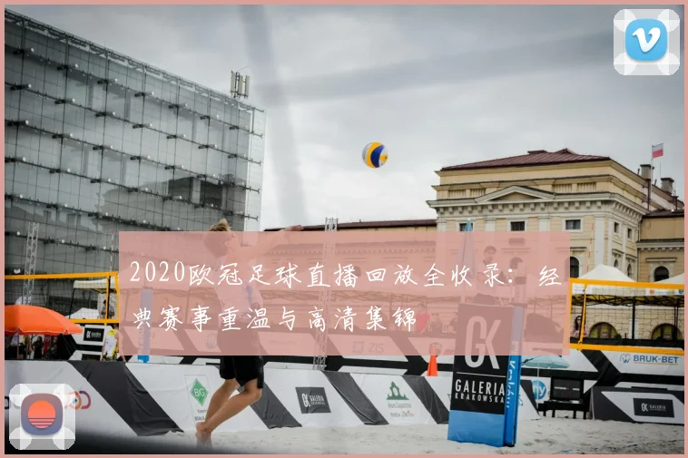 2020欧冠足球直播回放全收录：经典赛事重温与高清集锦