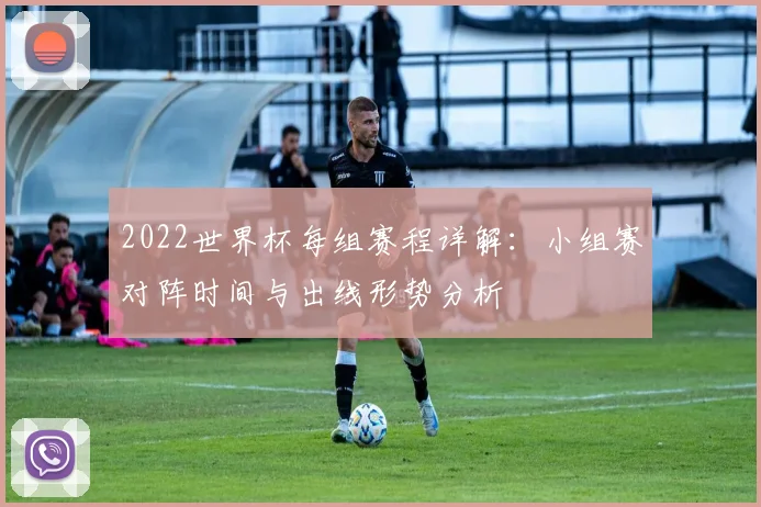 2022世界杯每组赛程详解：小组赛对阵时间与出线形势分析