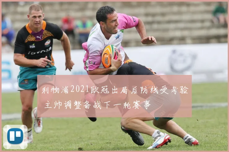 利物浦2021欧冠出局后防线受考验 主帅调整备战下一轮赛事