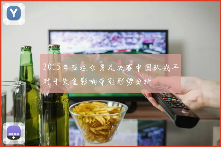 2015年亚运会男足决赛中国队战平对手失金影响夺冠形势分析