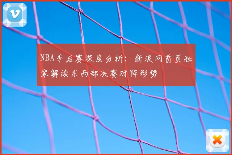 NBA季后赛深度分析：新浪网首页独家解读东西部决赛对阵形势