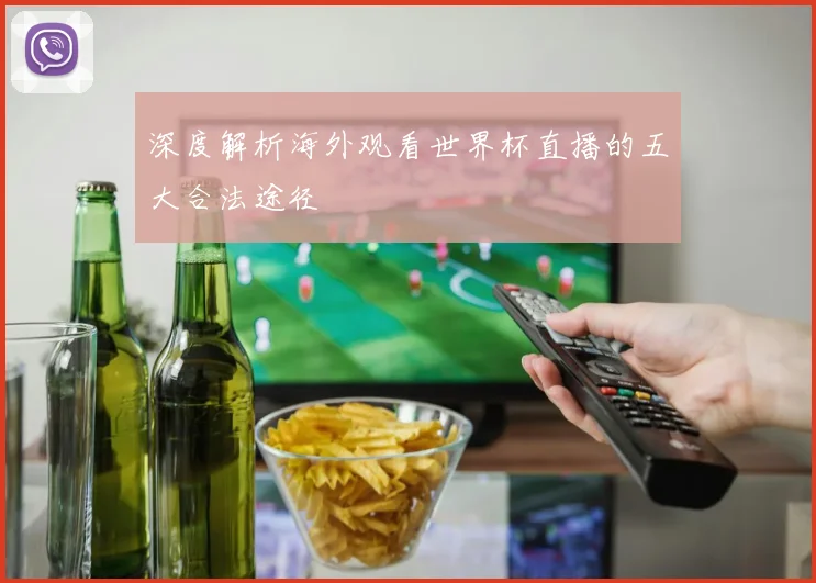 深度解析海外观看世界杯直播的五大合法途径