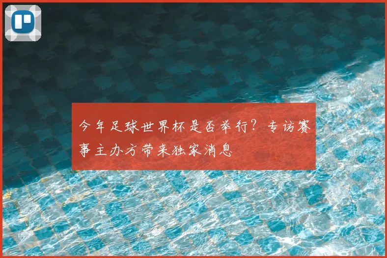 今年足球世界杯是否举行？专访赛事主办方带来独家消息