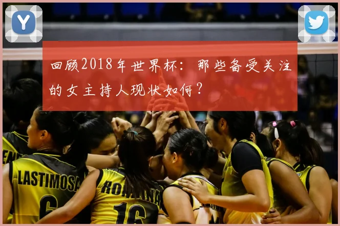 回顾2018年世界杯：那些备受关注的女主持人现状如何？