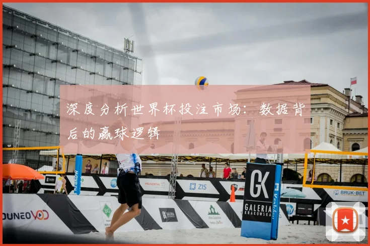 深度分析世界杯投注市场：数据背后的赢球逻辑