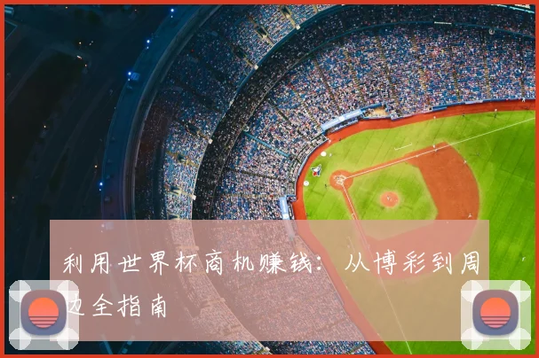 利用世界杯商机赚钱:从博彩到周边全指南
