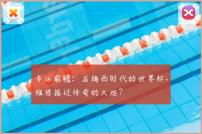 专访前瞻：后梅西时代的世界杯，谁将接过传奇的火炬？
