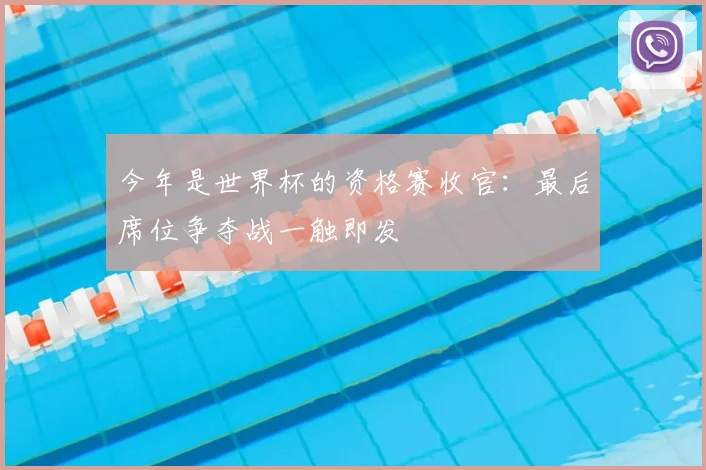 今年是世界杯的资格赛收官：最后席位争夺战一触即发