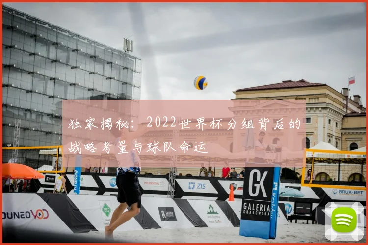 独家揭秘:2022世界杯分组背后的战略考量与球队命运