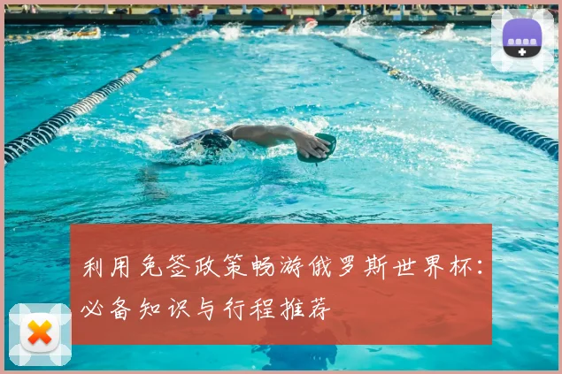 利用免签政策畅游俄罗斯世界杯:必备知识与行程推荐