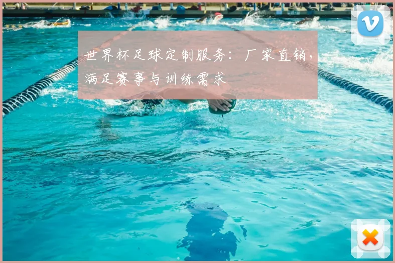 世界杯足球定制服务：厂家直销，满足赛事与训练需求