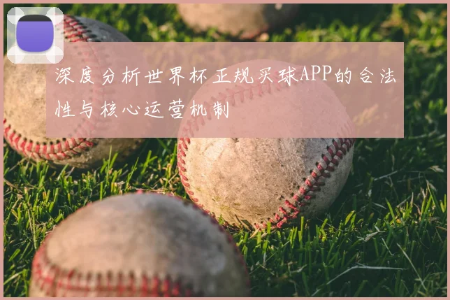 深度分析世界杯正规买球APP的合法性与核心运营机制