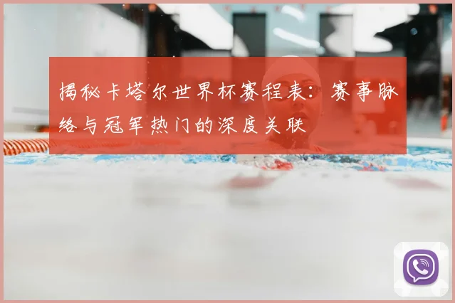 揭秘卡塔尔世界杯赛程表:赛事脉络与冠军热门的深度关联