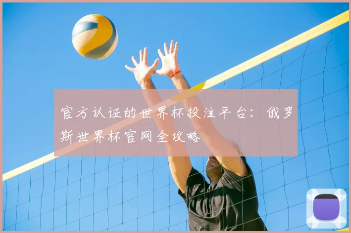 官方认证的世界杯投注平台：俄罗斯世界杯官网全攻略