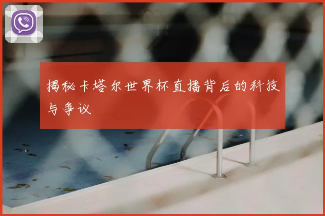 揭秘卡塔尔世界杯直播背后的科技与争议