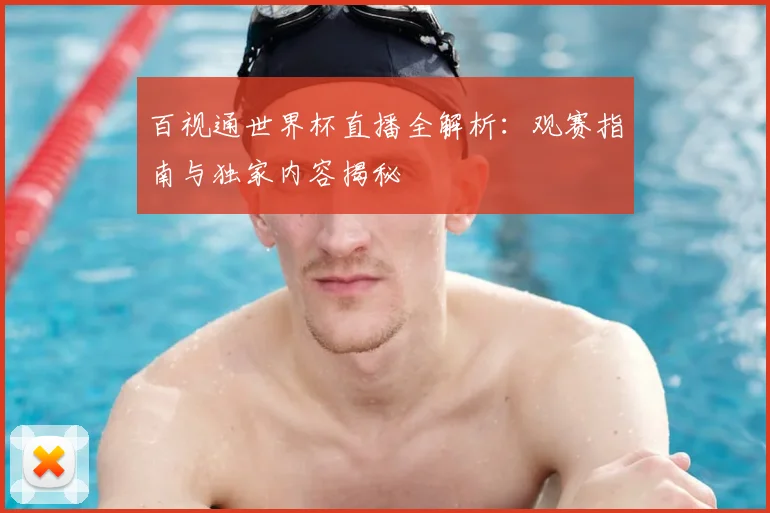 百视通世界杯直播全解析:观赛指南与独家内容揭秘